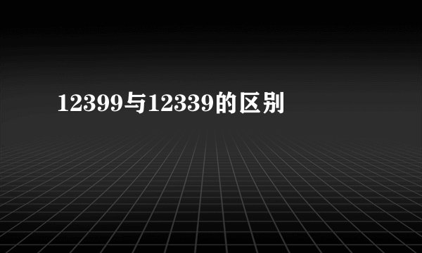 12399与12339的区别