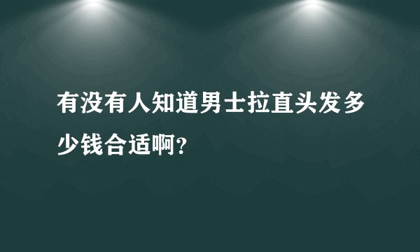 有没有人知道男士拉直头发多少钱合适啊？