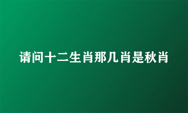 请问十二生肖那几肖是秋肖