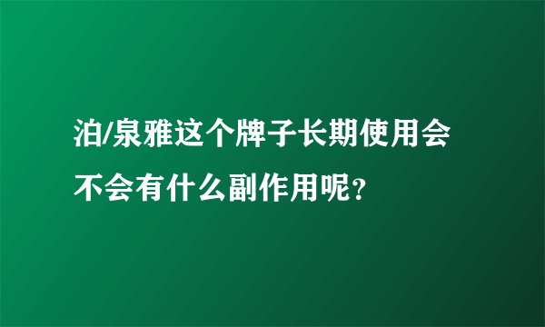 泊/泉雅这个牌子长期使用会不会有什么副作用呢？