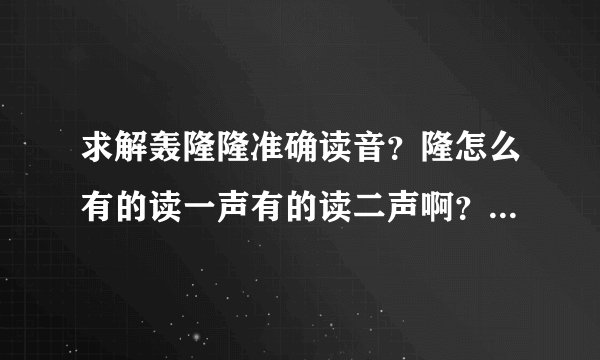 求解轰隆隆准确读音？隆怎么有的读一声有的读二声啊？有木有权威的帮帮忙啊