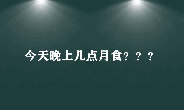 今天晚上几点月食？？？
