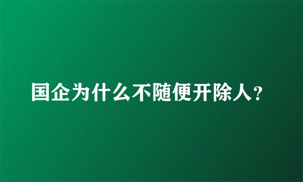 国企为什么不随便开除人?