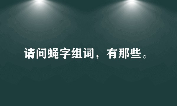 请问蝇字组词，有那些。