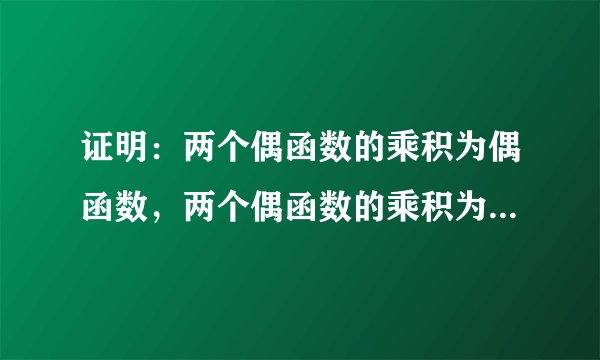 证明：两个偶函数的乘积为偶函数，两个偶函数的乘积为偶函数，偶函数分奇函数的乘积为奇函数
