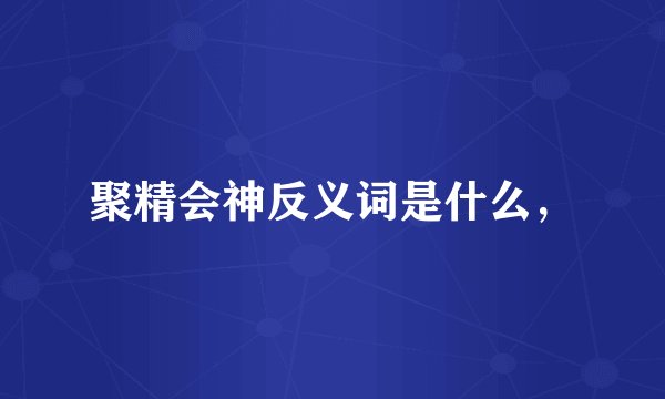 聚精会神反义词是什么，