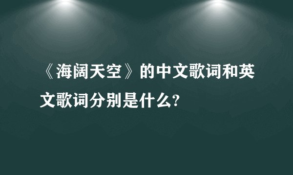 《海阔天空》的中文歌词和英文歌词分别是什么?