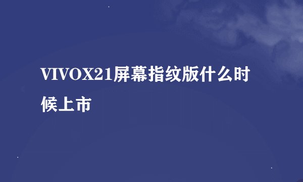 VIVOX21屏幕指纹版什么时候上市