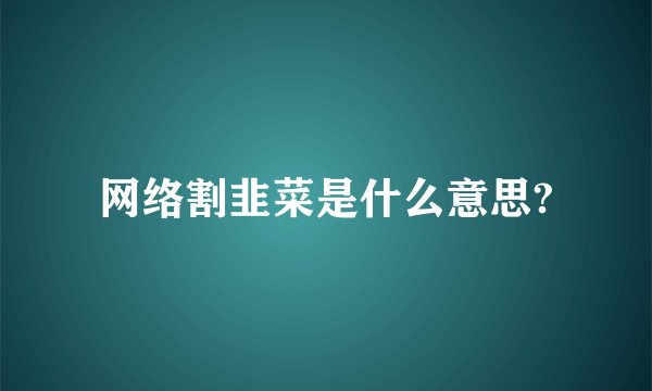 网络割韭菜是什么意思?
