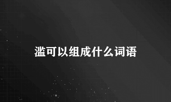 滥可以组成什么词语