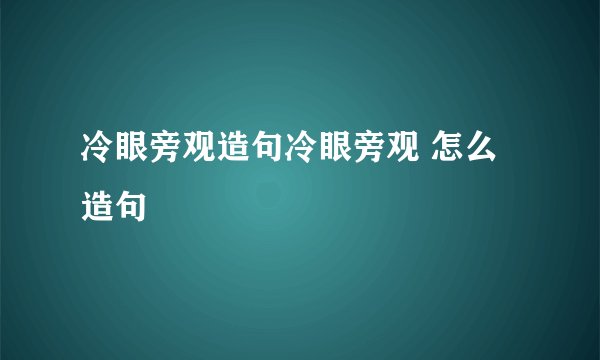 冷眼旁观造句冷眼旁观 怎么造句