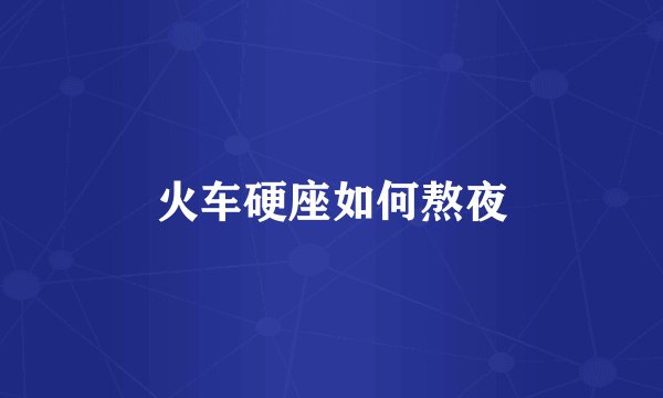 火车硬座如何熬夜