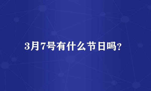 3月7号有什么节日吗？