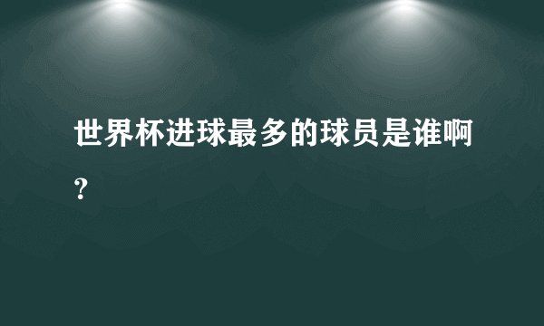 世界杯进球最多的球员是谁啊？