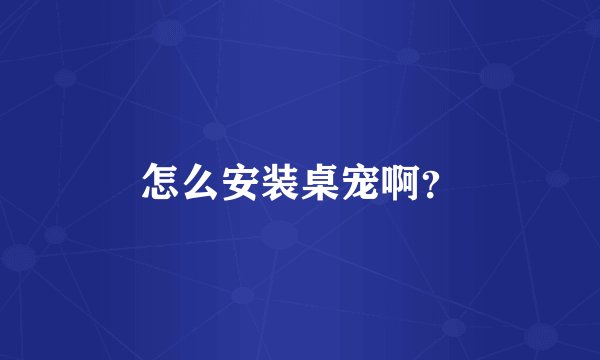 怎么安装桌宠啊？