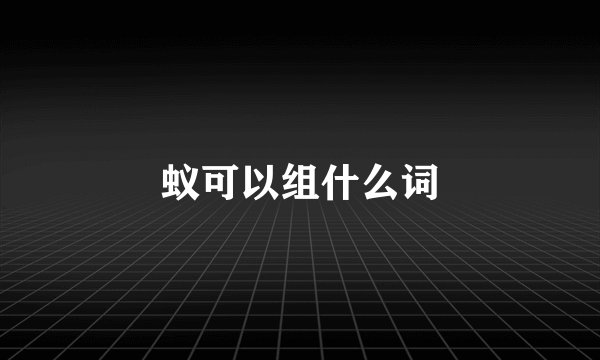 蚁可以组什么词