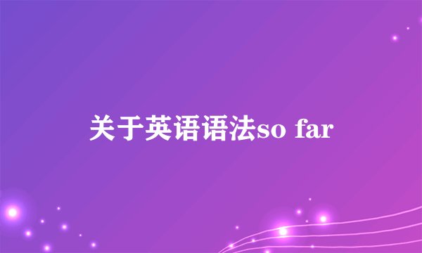 关于英语语法so far