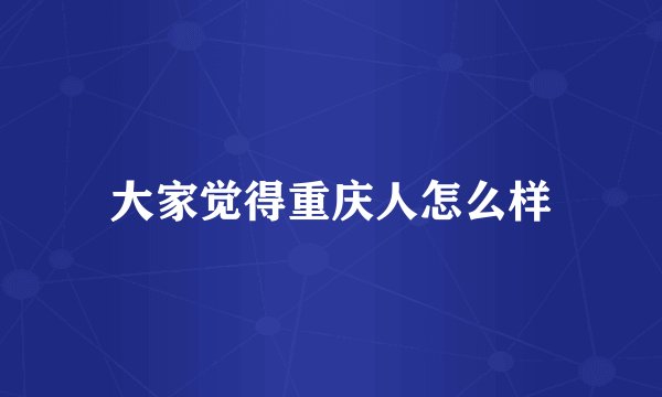 大家觉得重庆人怎么样