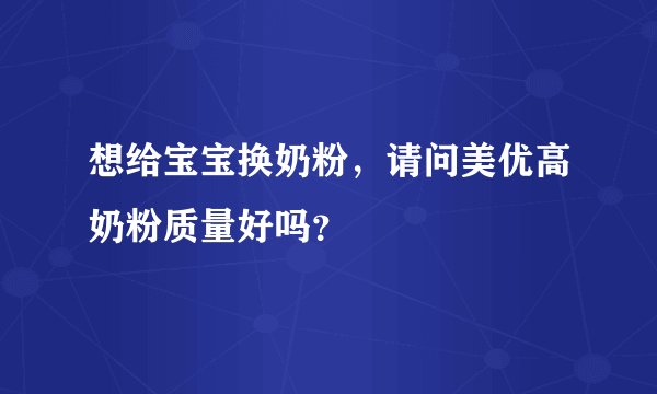 想给宝宝换奶粉，请问美优高奶粉质量好吗？