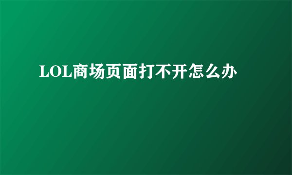 LOL商场页面打不开怎么办