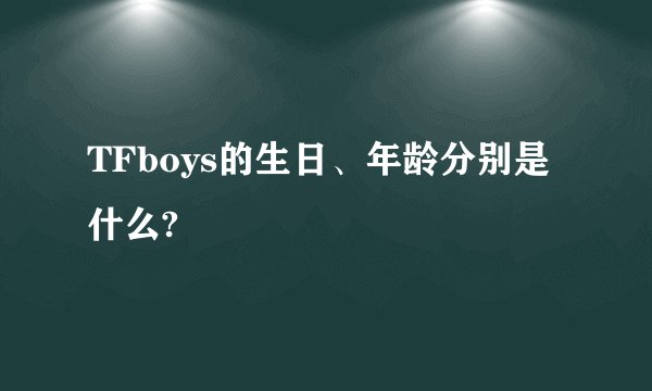 TFboys的生日、年龄分别是什么?