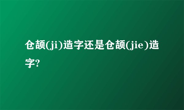 仓颉(ji)造字还是仓颉(jie)造字?