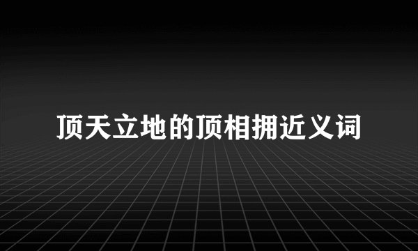 顶天立地的顶相拥近义词