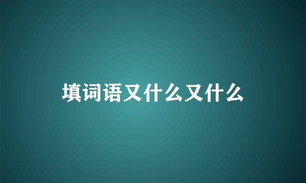 填词语又什么又什么