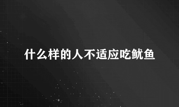 什么样的人不适应吃鱿鱼