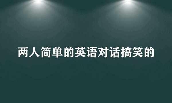 两人简单的英语对话搞笑的