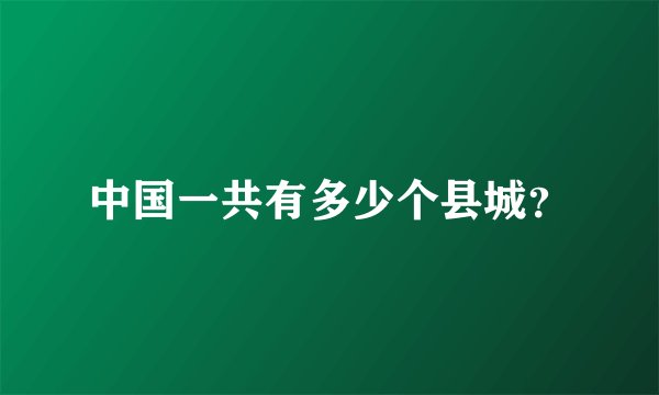 中国一共有多少个县城？