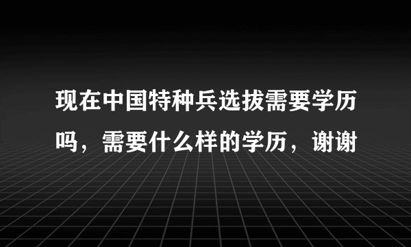 现在中国特种兵选拔需要学历吗，需要什么样的学历，谢谢