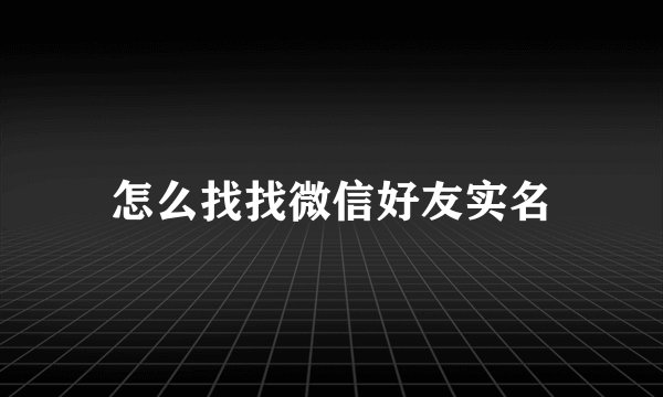 怎么找找微信好友实名