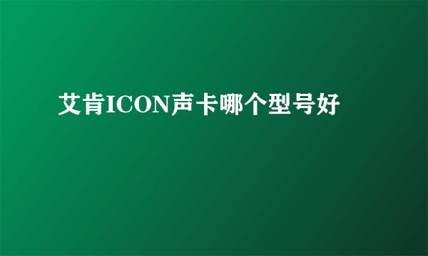 艾肯ICON声卡哪个型号好