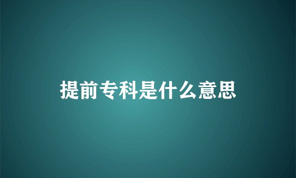 提前专科是什么意思