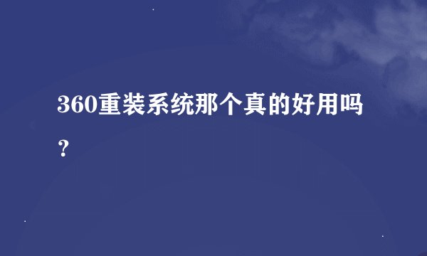 360重装系统那个真的好用吗？