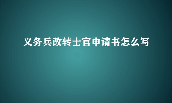 义务兵改转士官申请书怎么写
