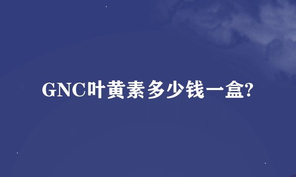 GNC叶黄素多少钱一盒?