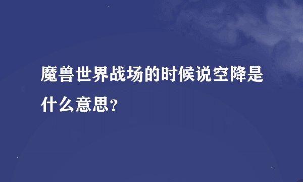 魔兽世界战场的时候说空降是什么意思？
