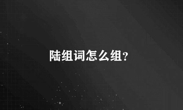 陆组词怎么组？