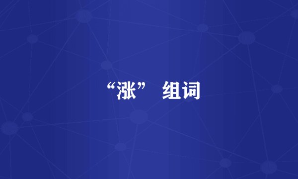 “涨” 组词