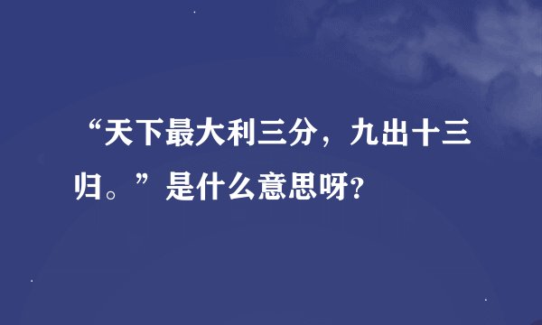 “天下最大利三分，九出十三归。”是什么意思呀？