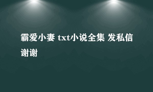 霸爱小妻 txt小说全集 发私信谢谢
