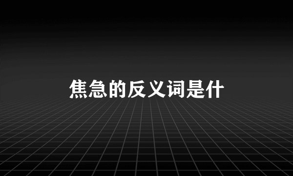 焦急的反义词是什