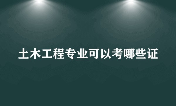 土木工程专业可以考哪些证