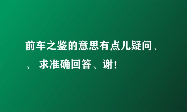 前车之鉴的意思有点儿疑问、、 求准确回答、谢！