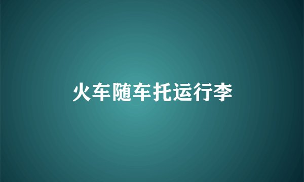 火车随车托运行李