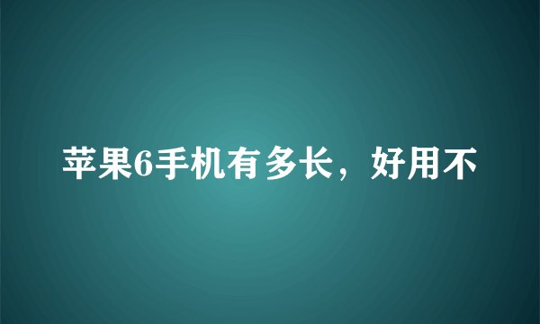 苹果6手机有多长，好用不