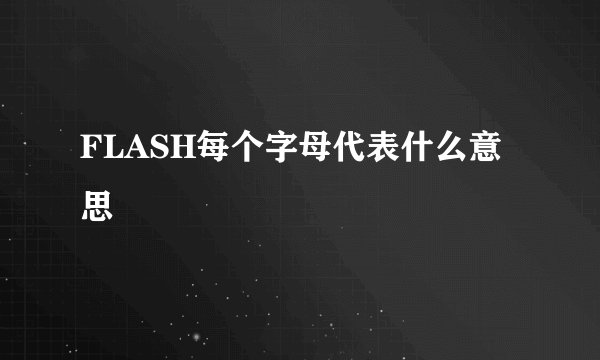 FLASH每个字母代表什么意思