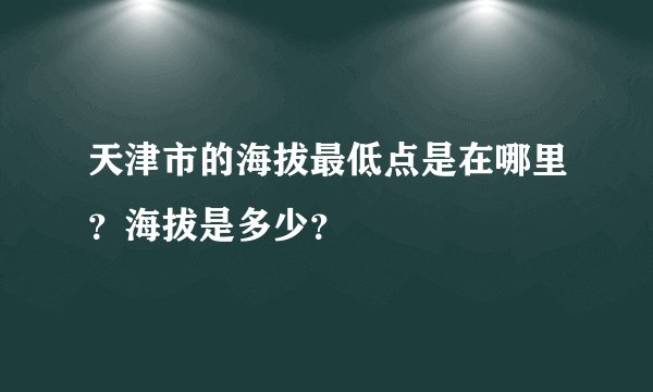 天津市的海拔最低点是在哪里？海拔是多少？